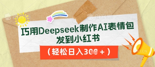 巧用Deepseek制作AI表情包，发到小红书，轻松日入3张-爱尚网赚
