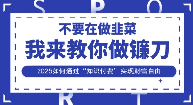 韭菜生涯终结者，我来教你做镰刀，2025如何通过“知识付费”实现财F自由【揭秘】-爱尚网赚