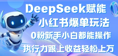 DeepSeek赋能小红书爆单玩法0粉新手小白都能操作，执行力跟上收益轻松上W，懒人勿做-爱尚网赚