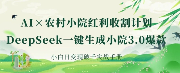 AI+农村小院红利收割：DeepSeek一键生成小院3.0爆款，小白日变现破千实战手册-爱尚网赚