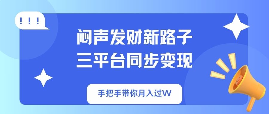 （14182期）闷声发财新路子！三平台同步变现，手把手带你月入过W-爱尚网赚