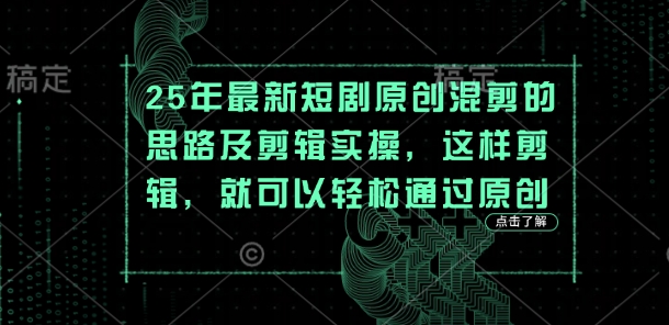 25年最新短剧原创混剪的思路及剪辑实操，这样剪辑，就可以轻松通过原创-爱尚网赚