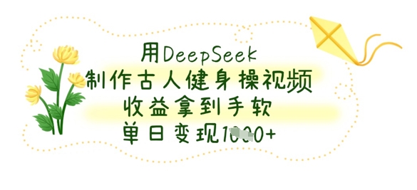 用DeepSeek制作古人健身操视频，收益拿到手软，单日变现数张-爱尚网赚