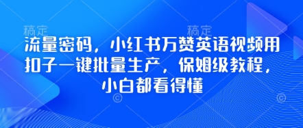 流量密码，小红书万赞英语视频用扣子一键批量生产，保姆级教程，小白都看得懂-爱尚网赚
