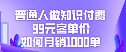 普通人做知识付费，99元客单价如何月销1000单-爱尚网赚