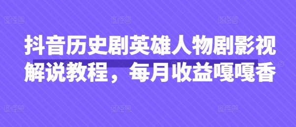 抖音历史剧英雄人物剧影视解说教程，每月收益嘎嘎香-爱尚网赚