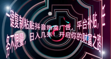 一键复制粘贴抖音热卖广告，平台补贴，任务不限量，日入几张，开启你的财富之路!-爱尚网赚