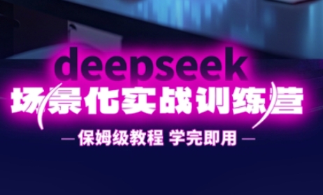 DeepSeek场景化实战训练营，保姆级教程，学完即用，手把手教你用DeepSeek提升效率-爱尚网赚